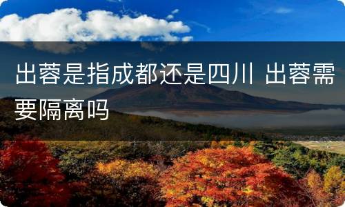 出蓉是指成都还是四川 出蓉需要隔离吗
