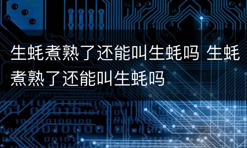 生蚝煮熟了还能叫生蚝吗 生蚝煮熟了还能叫生蚝吗