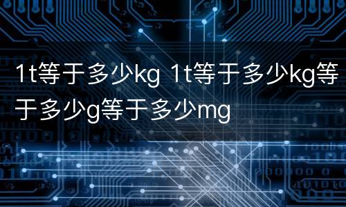 1t等于多少kg 1t等于多少kg等于多少g等于多少mg