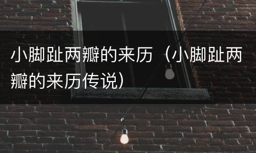 小脚趾两瓣的来历（小脚趾两瓣的来历传说）