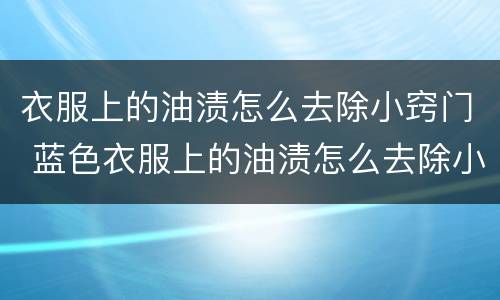 衣服上的油渍怎么去除小窍门 蓝色衣服上的油渍怎么去除小窍门