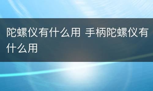 陀螺仪有什么用 手柄陀螺仪有什么用