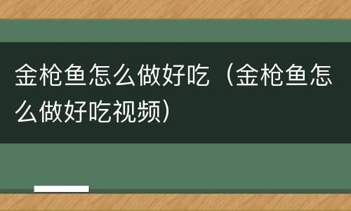 金枪鱼怎么做好吃（金枪鱼怎么做好吃视频）