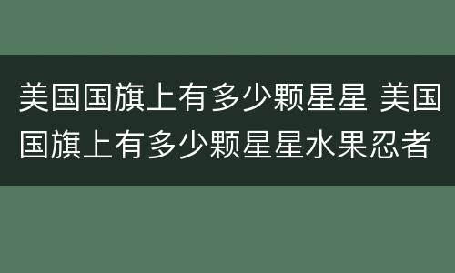 美国国旗上有多少颗星星 美国国旗上有多少颗星星水果忍者