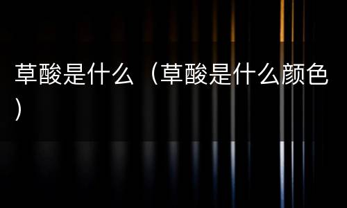 草酸是什么（草酸是什么颜色）