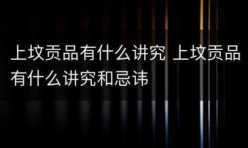 上坟贡品有什么讲究 上坟贡品有什么讲究和忌讳