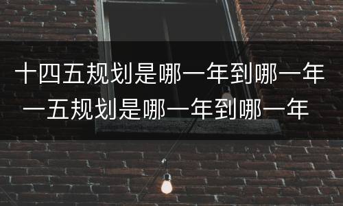 十四五规划是哪一年到哪一年 一五规划是哪一年到哪一年