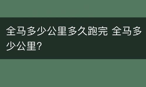 全马多少公里多久跑完 全马多少公里?