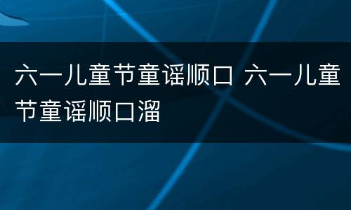 六一儿童节童谣顺口 六一儿童节童谣顺口溜