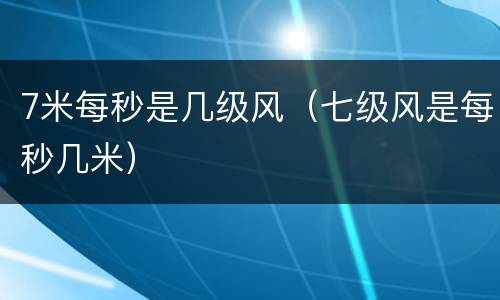 7米每秒是几级风（七级风是每秒几米）