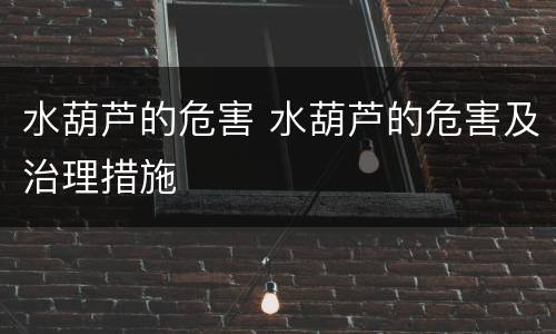 水葫芦的危害 水葫芦的危害及治理措施