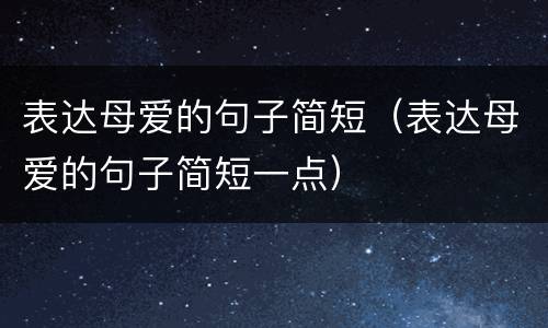表达母爱的句子简短（表达母爱的句子简短一点）