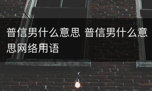 普信男什么意思 普信男什么意思网络用语