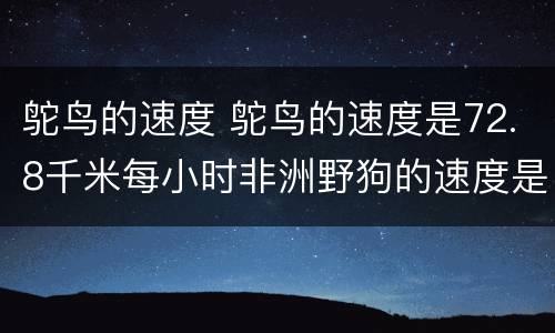 鸵鸟的速度 鸵鸟的速度是72.8千米每小时非洲野狗的速度是多少
