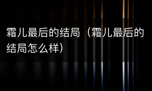 霜儿最后的结局（霜儿最后的结局怎么样）