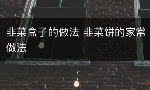 韭菜盒子的做法 韭菜饼的家常做法