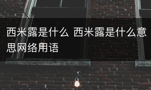 西米露是什么 西米露是什么意思网络用语