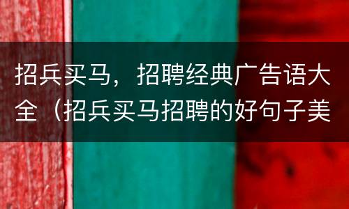 招兵买马，招聘经典广告语大全（招兵买马招聘的好句子美导）