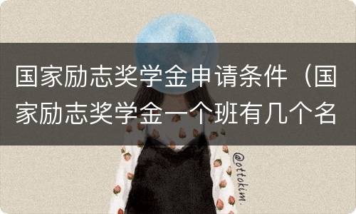 国家励志奖学金申请条件（国家励志奖学金一个班有几个名额）