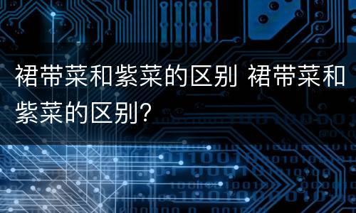 裙带菜和紫菜的区别 裙带菜和紫菜的区别?