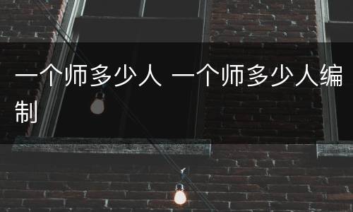 一个师多少人 一个师多少人编制
