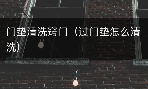 门垫清洗窍门（过门垫怎么清洗）