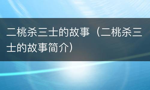 二桃杀三士的故事（二桃杀三士的故事简介）
