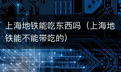 上海地铁能吃东西吗（上海地铁能不能带吃的）