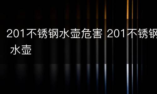201不锈钢水壶危害 201不锈钢 水壶