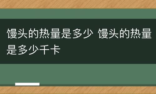馒头的热量是多少 馒头的热量是多少千卡