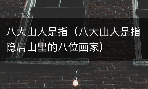 八大山人是指（八大山人是指隐居山里的八位画家）