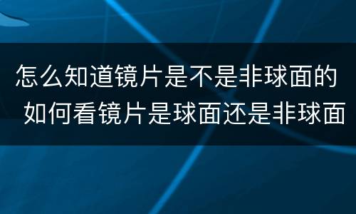 怎么知道镜片是不是非球面的 如何看镜片是球面还是非球面