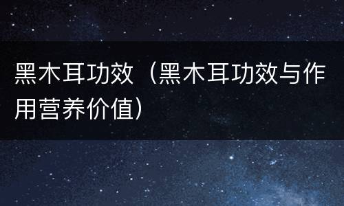 黑木耳功效（黑木耳功效与作用营养价值）