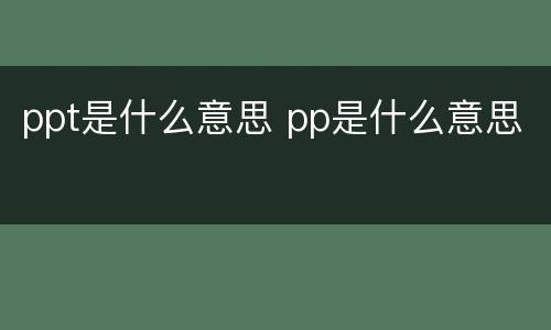 ppt是什么意思 pp是什么意思