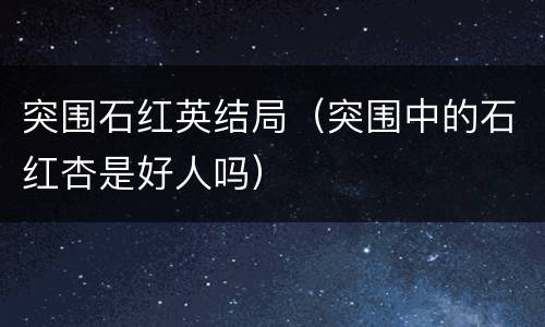 突围石红英结局（突围中的石红杏是好人吗）