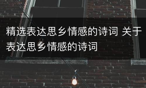 精选表达思乡情感的诗词 关于表达思乡情感的诗词