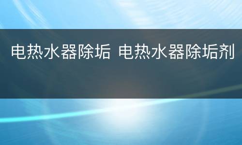 电热水器除垢 电热水器除垢剂