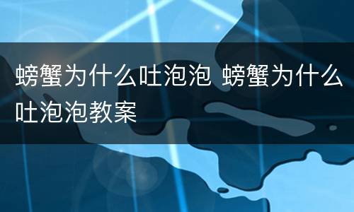 螃蟹为什么吐泡泡 螃蟹为什么吐泡泡教案