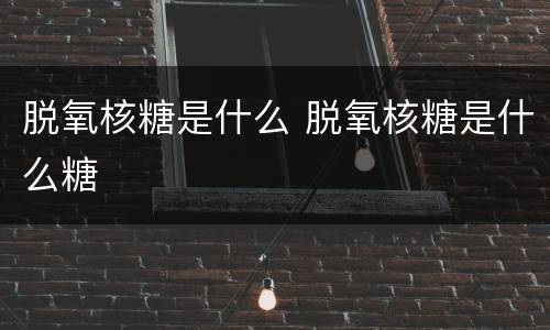 脱氧核糖是什么 脱氧核糖是什么糖