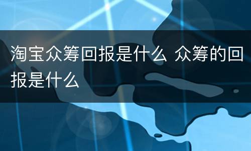 淘宝众筹回报是什么 众筹的回报是什么