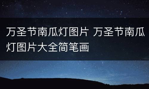 万圣节南瓜灯图片 万圣节南瓜灯图片大全简笔画