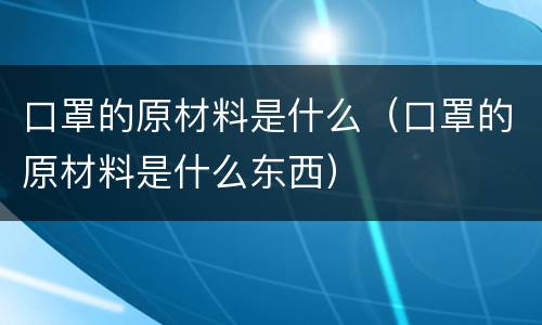 口罩的原材料是什么（口罩的原材料是什么东西）