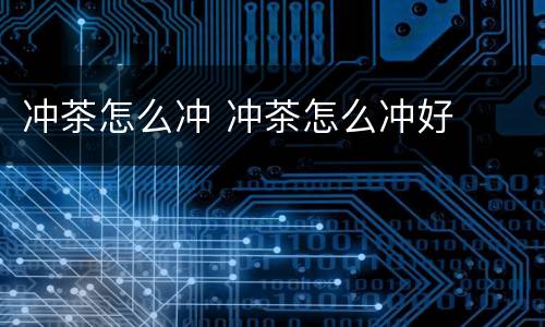 冲茶怎么冲 冲茶怎么冲好