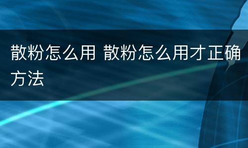 散粉怎么用 散粉怎么用才正确方法