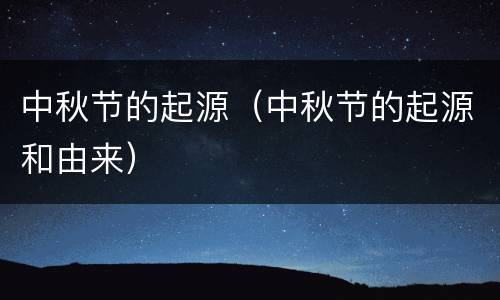 中秋节的起源（中秋节的起源和由来）