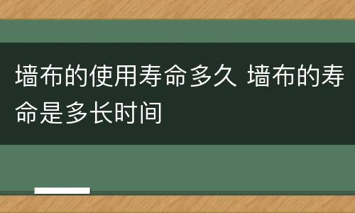 墙布的使用寿命多久 墙布的寿命是多长时间