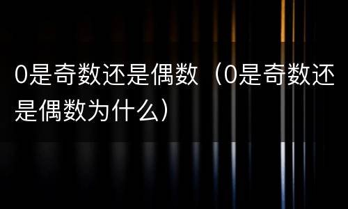 0是奇数还是偶数（0是奇数还是偶数为什么）