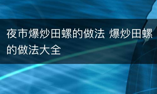 夜市爆炒田螺的做法 爆炒田螺的做法大全