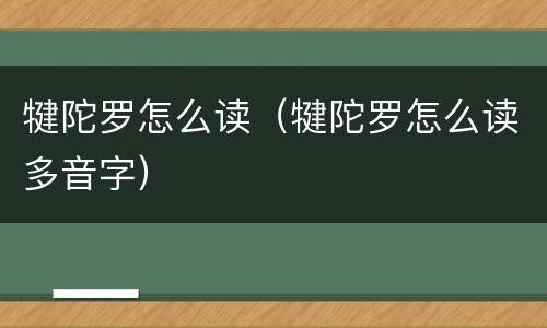 犍陀罗怎么读（犍陀罗怎么读多音字）