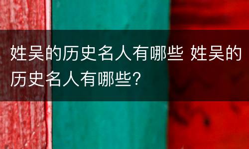姓吴的历史名人有哪些 姓吴的历史名人有哪些?